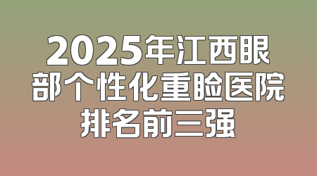 2025年江西眼部个性化重睑医院排名前三强