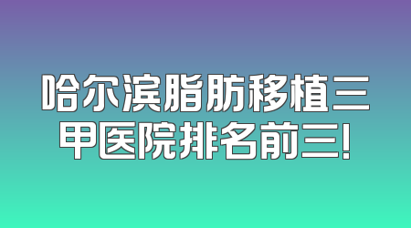 哈尔滨脂肪移植三甲医院排名前三!