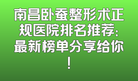 南昌卧蚕整形术正规医院排名推荐：最新榜单分享给你！
