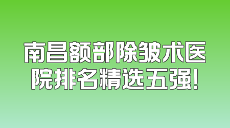 南昌额部除皱术医院排名精选五强！