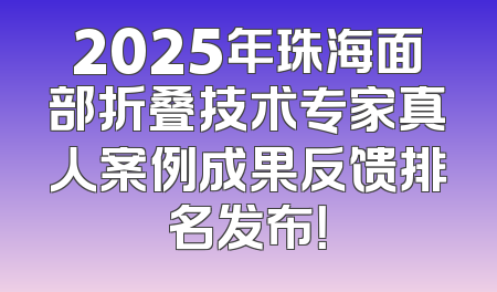 2025年珠海面部折叠技术专家真人案例成果反馈排名发布！