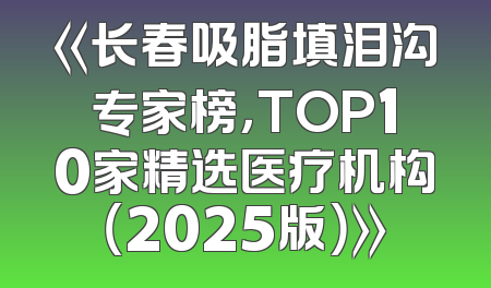 《长春吸脂填泪沟专家榜，TOP10家精选医疗机构（2025版）》
