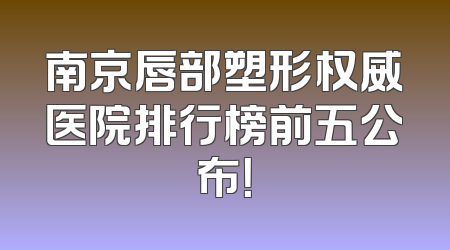 南京唇部塑形权威医院排行榜前五公布！