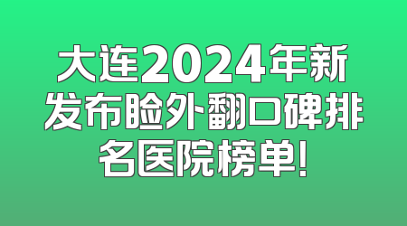 大连2024年新发布睑外翻口碑排名医院榜单！