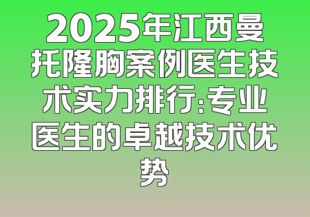 2025年江西曼托隆胸案例医生技术实力排行：专业医生的卓越技术优势