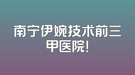 南宁伊婉技术前三甲医院！