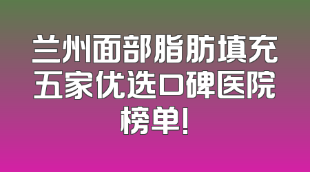 兰州面部脂肪填充五家优选口碑医院榜单!