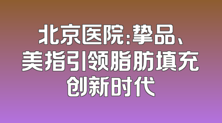 北京医院：挚品、美指引领脂肪填充创新时代