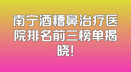 南宁酒糟鼻治疗医院排名前三榜单揭晓！