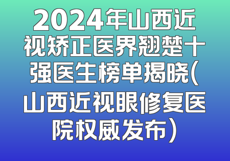 2024年山西近视矫正医界翘楚十强医生榜单揭晓（山西近视眼修复医院权威发布）