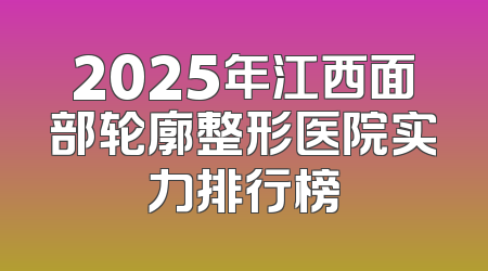 2025年江西面部轮廓整形医院实力排行榜
