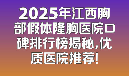 2025年江西胸部假体隆胸医院口碑排行榜揭秘，优质医院推荐！