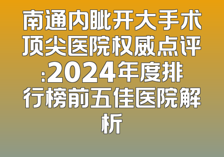 南通内眦开大手术顶尖医院权威点评：2024年度排行榜前五佳医院解析