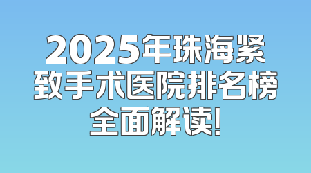2025年珠海紧致手术医院排名榜全面解读！