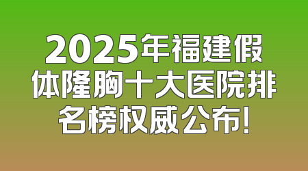 2025年福建假体隆胸十大医院排名榜权威公布！