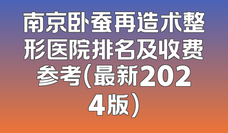 南京卧蚕再造术整形医院排名及收费参考（最新2024版）