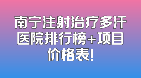 南宁注射治疗多汗医院排行榜+项目价格表!