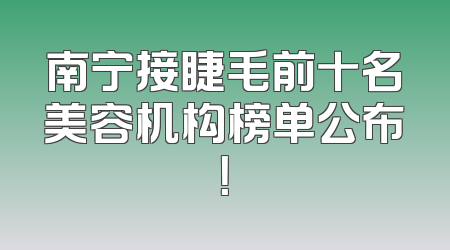 南宁接睫毛前十名美容机构榜单公布！