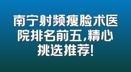 南宁射频瘦脸术医院排名前五，精心挑选推荐！