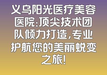义乌阳光医疗美容医院：顶尖技术团队倾力打造，专业护航您的美丽蜕变之旅！