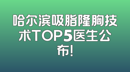 哈尔滨吸脂隆胸技术TOP5医生公布！