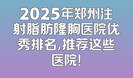 2025年郑州注射脂肪隆胸医院优秀排名，推荐这些医院！