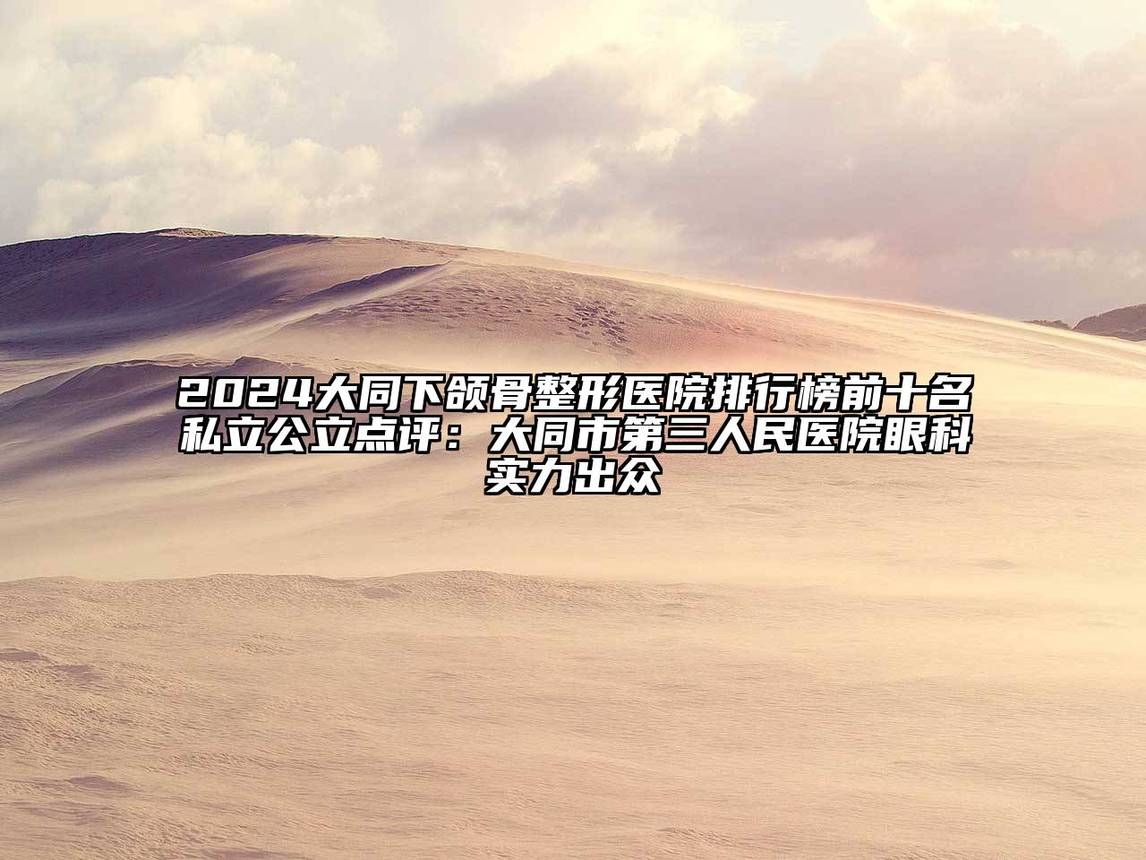 2024大同下颌骨整形医院排行榜前十名私立公立点评：大同市第三人民医院眼科实力出众