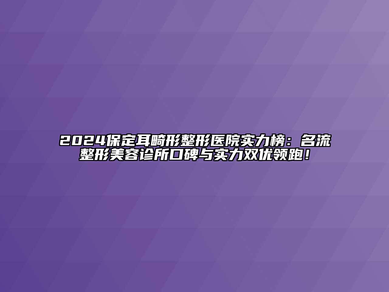 2024保定耳畸形整形医院实力榜：名流整形美容诊所口碑与实力双优领跑！