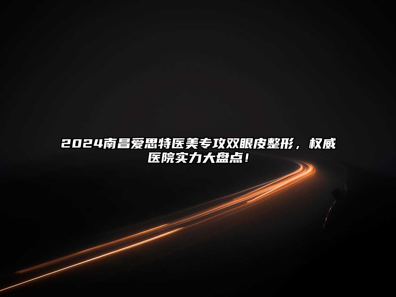 2025南昌爱思特医美专攻双眼皮整形，权威医院实力大盘点！