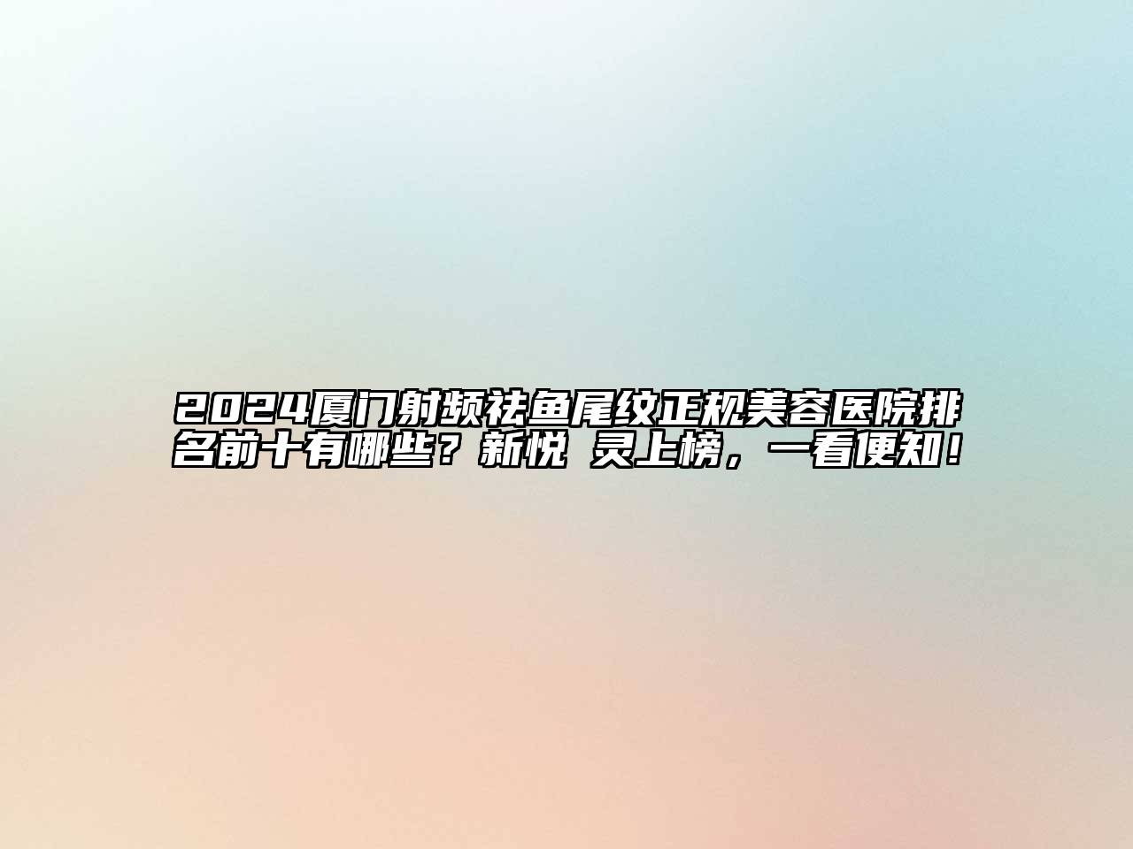 2024厦门射频祛鱼尾纹正规美容医院排名前十有哪些？新悦妡灵上榜，一看便知！