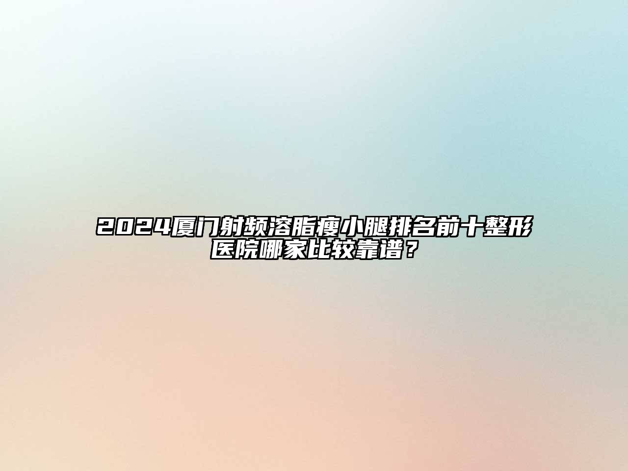 2024厦门射频溶脂瘦小腿排名前十整形医院哪家比较靠谱？