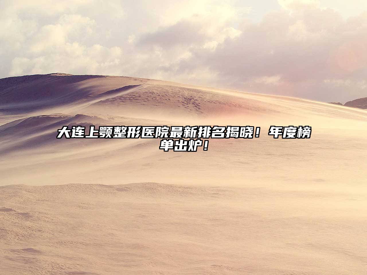 大连上颚整形医院最新排名揭晓！年度榜单出炉！