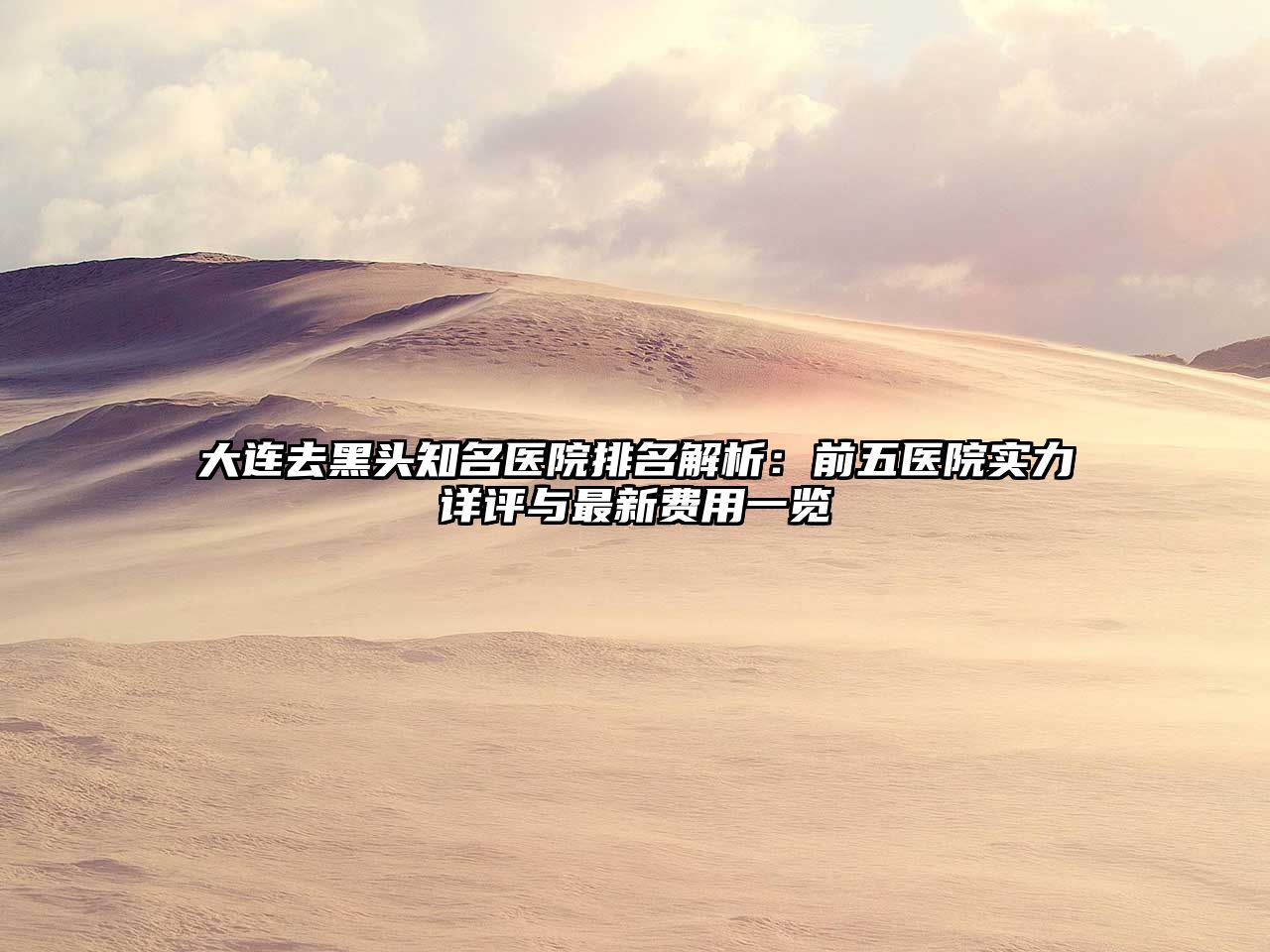 大连去黑头知名医院排名解析：前五医院实力详评与最新费用一览