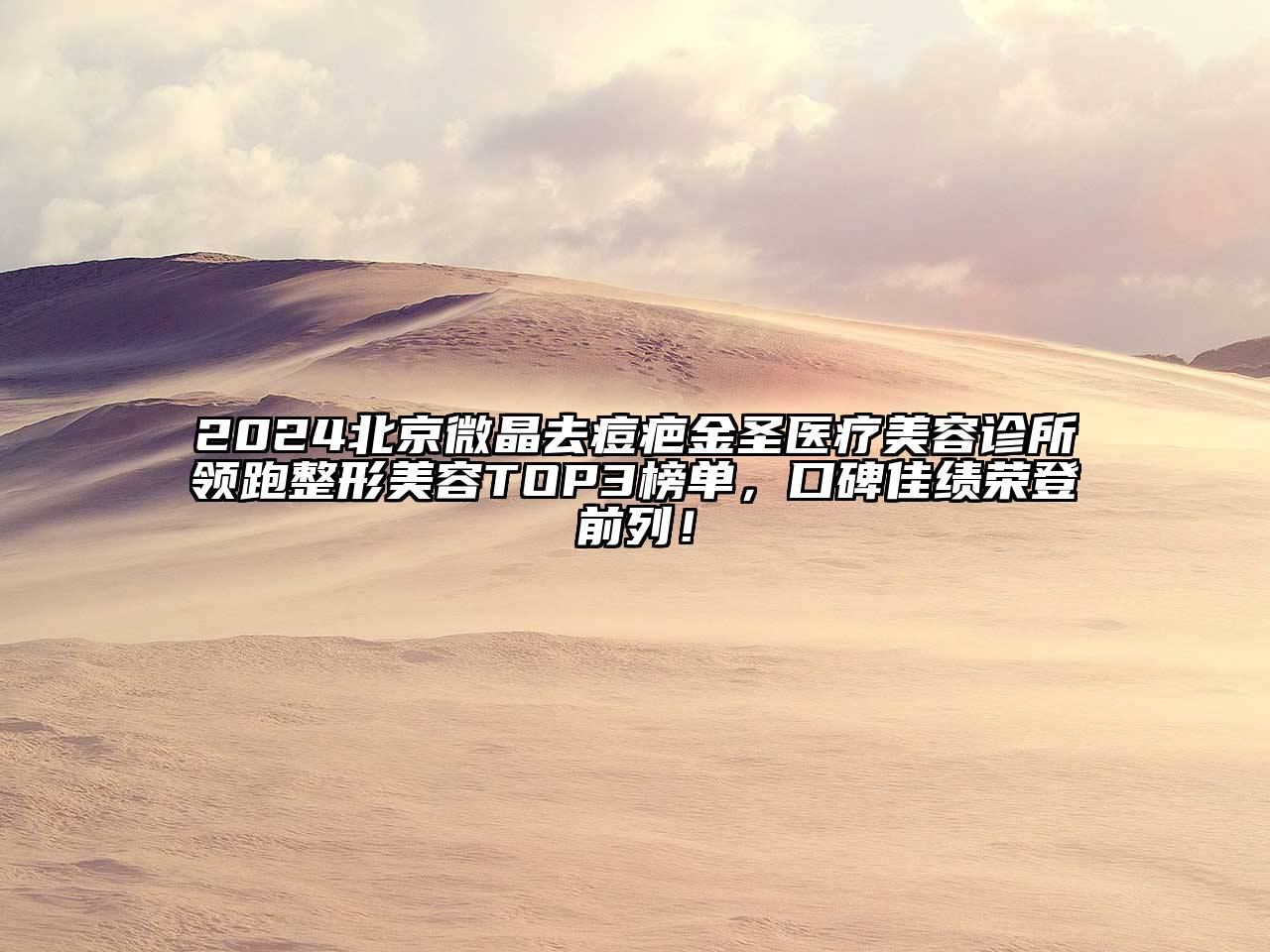 2024北京微晶去痘疤金圣医疗美容诊所领跑整形美容TOP3榜单，口碑佳绩荣登前列！
