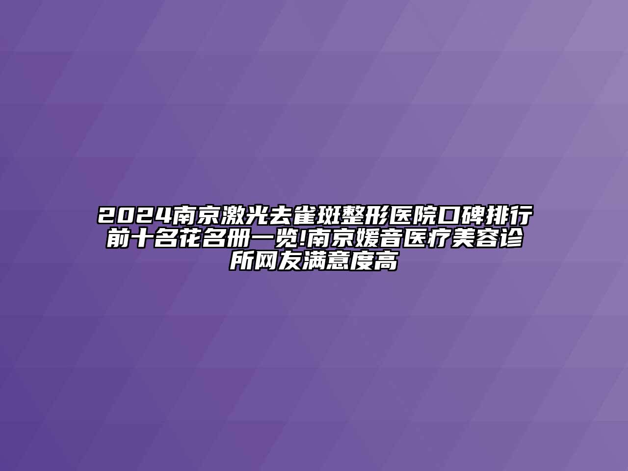 2024南京激光去雀斑整形医院口碑排行前十名花名册一览!南京媛音医疗美容诊所网友满意度高