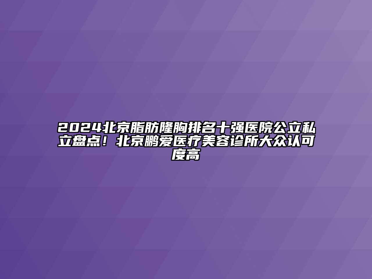 2024北京脂肪隆胸排名十强医院公立私立盘点！北京鹏爱医疗美容诊所大众认可度高