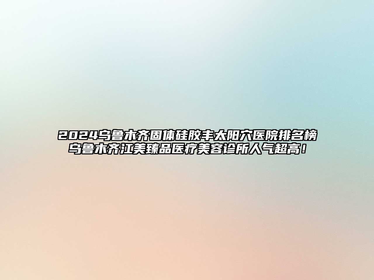 2025乌鲁木齐固体硅胶丰太阳穴医院排名榜乌鲁木齐江美臻品医疗美容诊所人气超高！