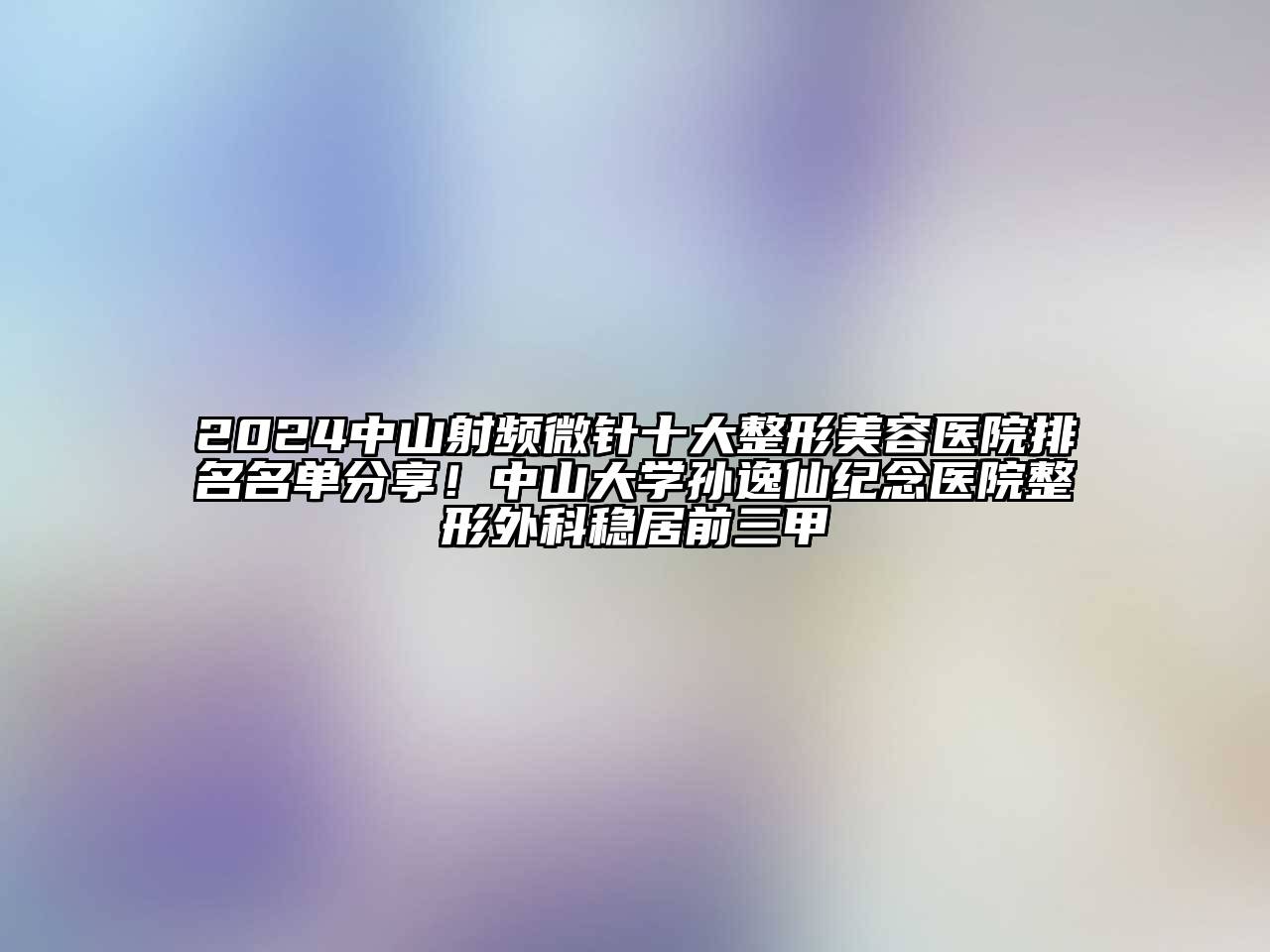 2024中山射频微针十大整形美容医院排名名单分享！中山大学孙逸仙纪念医院整形外科稳居前三甲