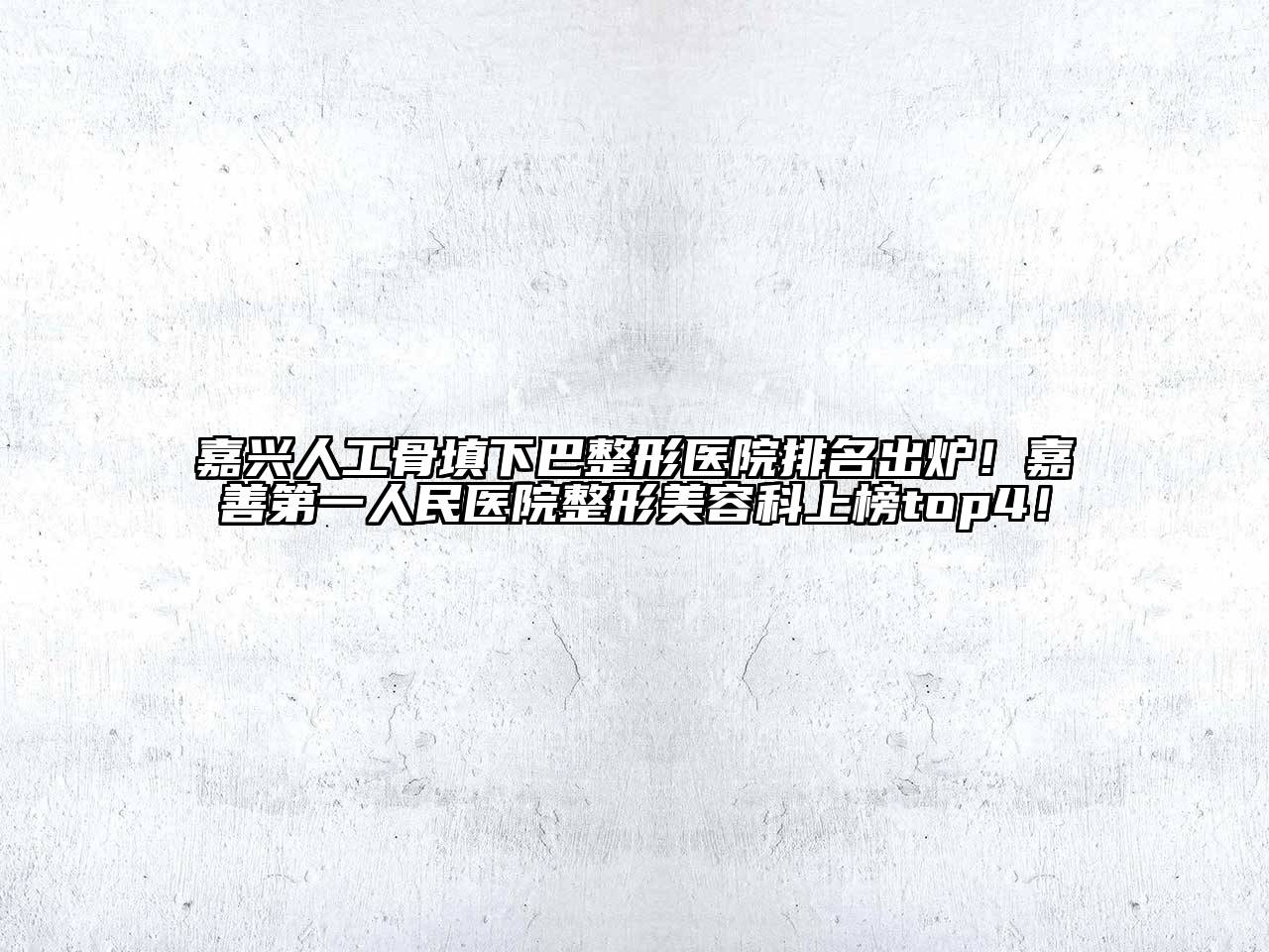 嘉兴人工骨填下巴整形医院排名出炉！嘉善第一人民医院整形美容科上榜top4！