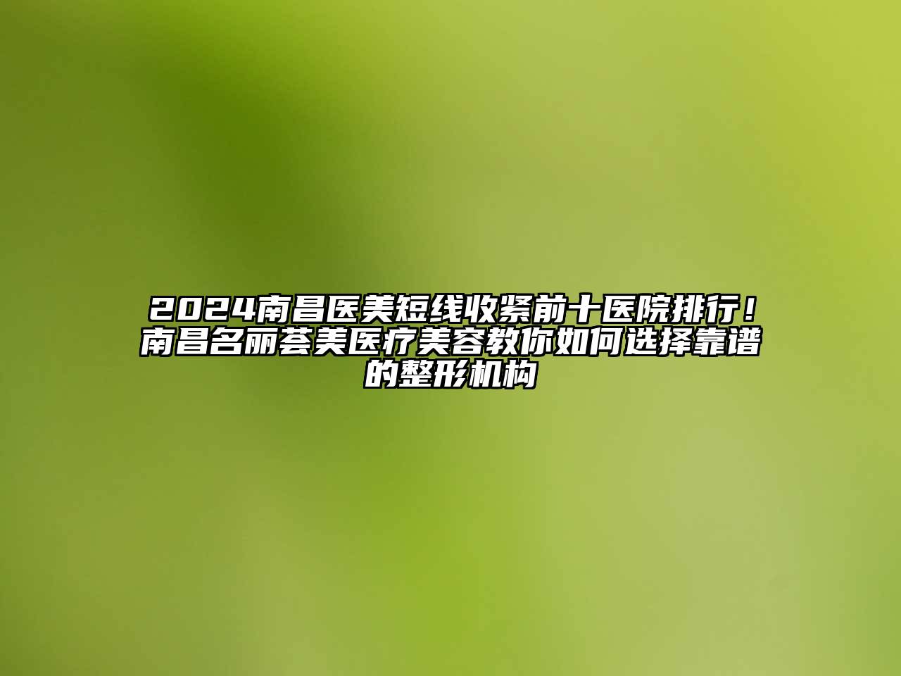 2025南昌医美短线收紧前十医院排行！南昌名丽荟美医疗美容教你如何选择靠谱的整形机构