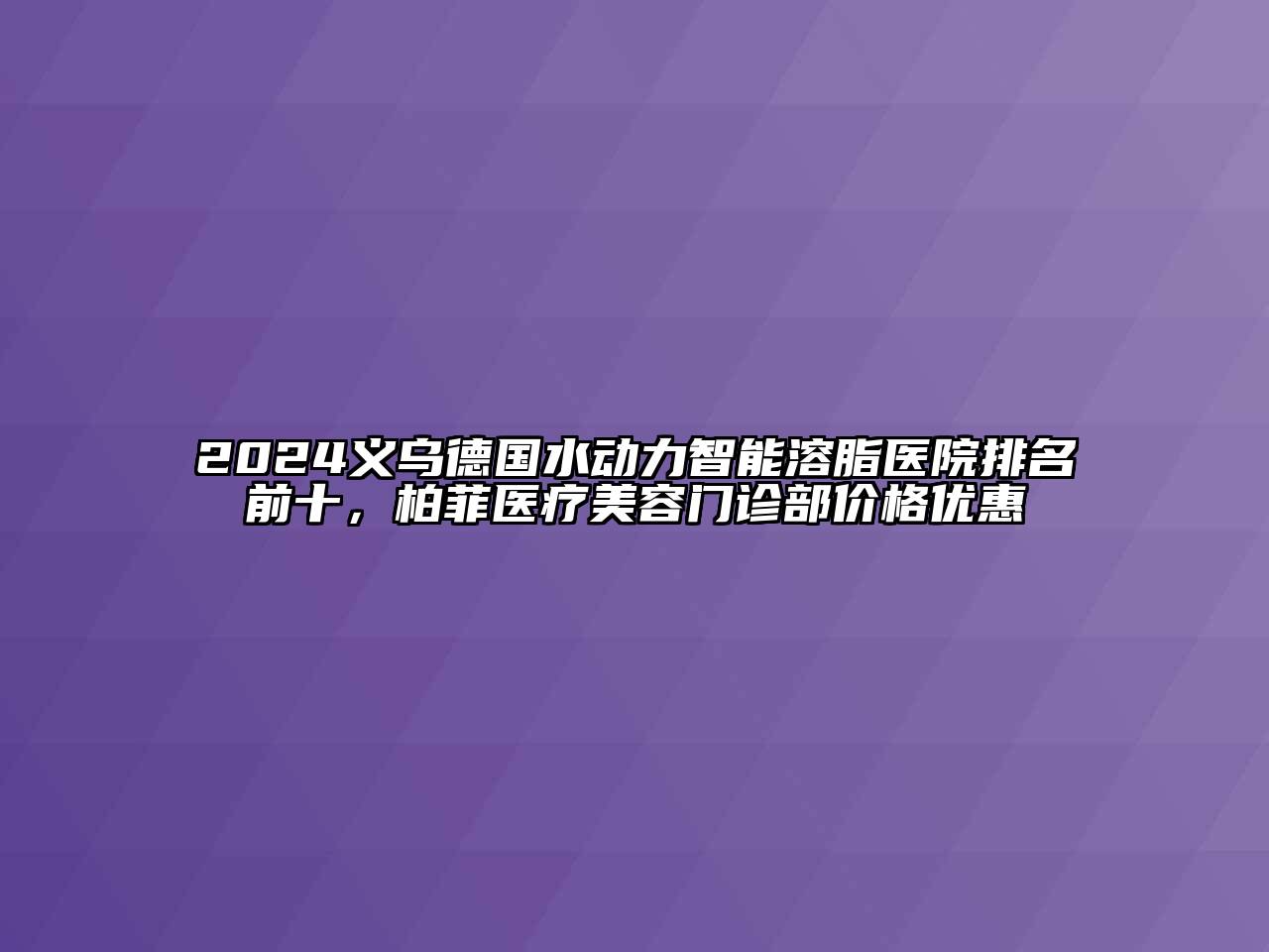2024义乌德国水动力智能溶脂医院排名前十，柏菲医疗美容门诊部价格优惠