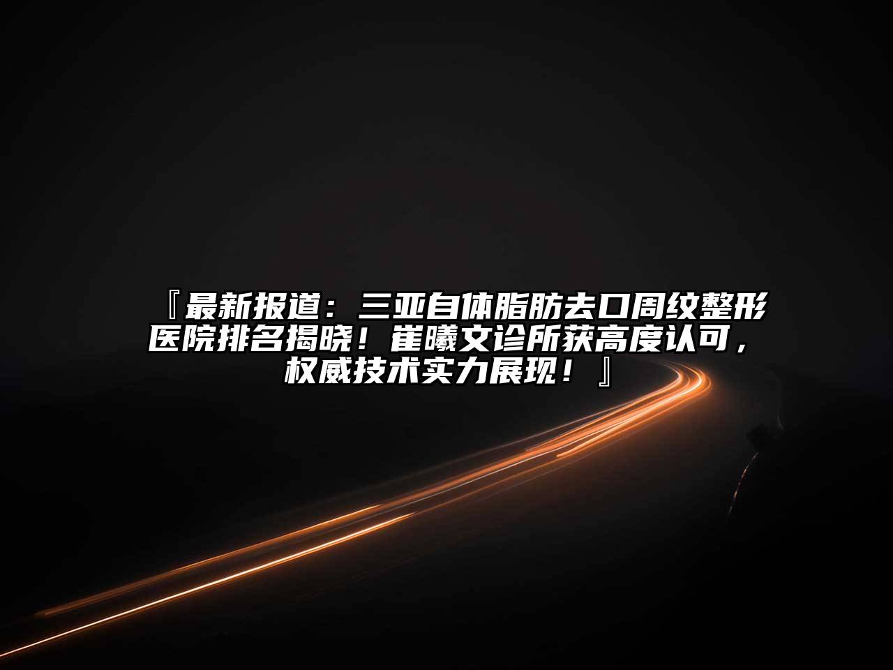 『最新报道：三亚自体脂肪去口周纹整形医院排名揭晓！崔曦文诊所获高度认可，权威技术实力展现！』