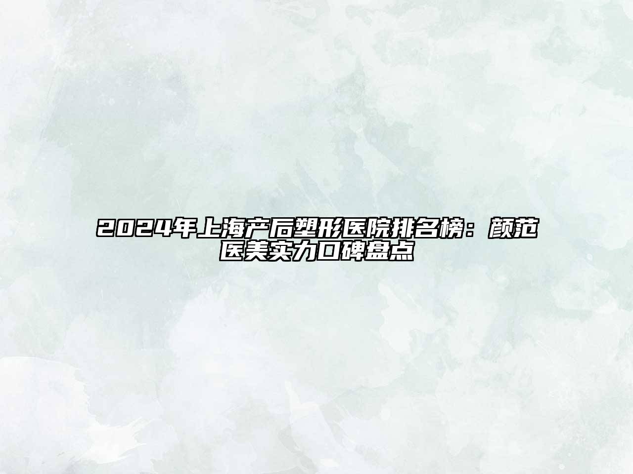 2024年上海产后塑形医院排名榜：颜范医美实力口碑盘点