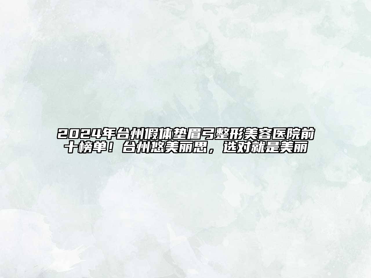 2025年台州假体垫眉弓整形美容医院前十榜单！台州悠美丽思，选对就是美丽