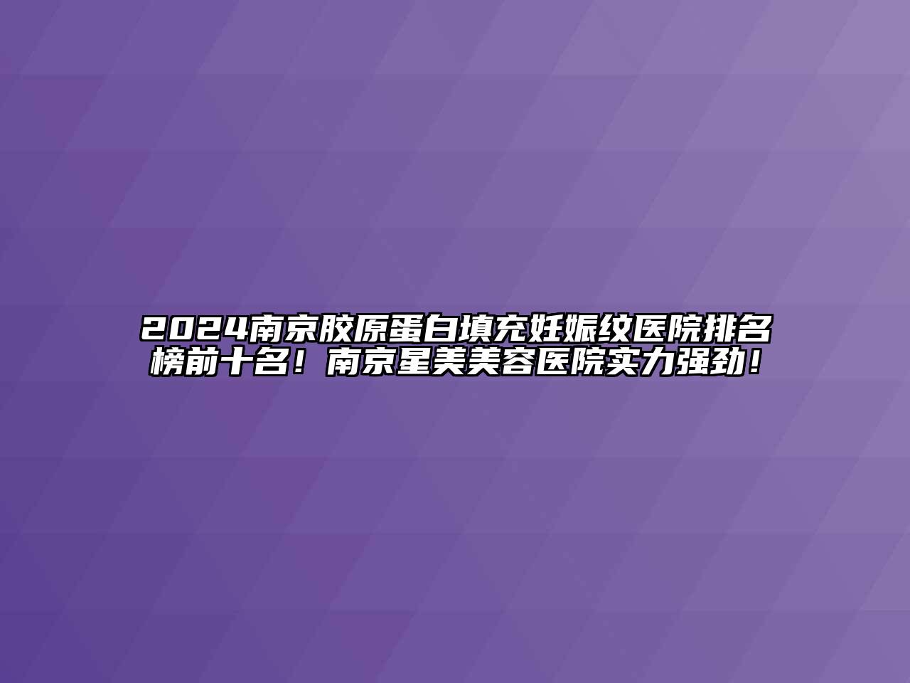 2024南京胶原蛋白填充妊娠纹医院排名榜前十名！南京星美美容医院实力强劲！