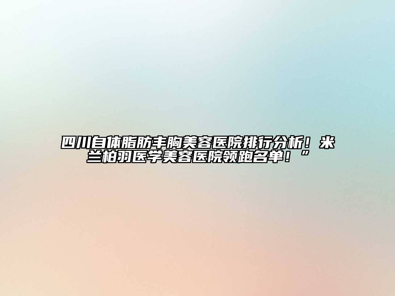四川自体脂肪丰胸美容医院排行分析！米兰柏羽医学美容医院领跑名单！”