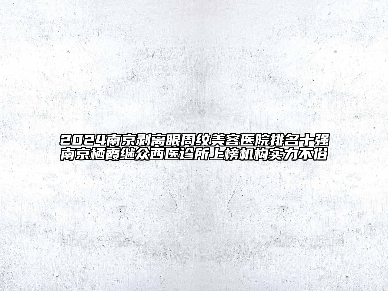 2024南京剥离眼周纹美容医院排名十强南京栖霞继众西医诊所上榜机构实力不俗