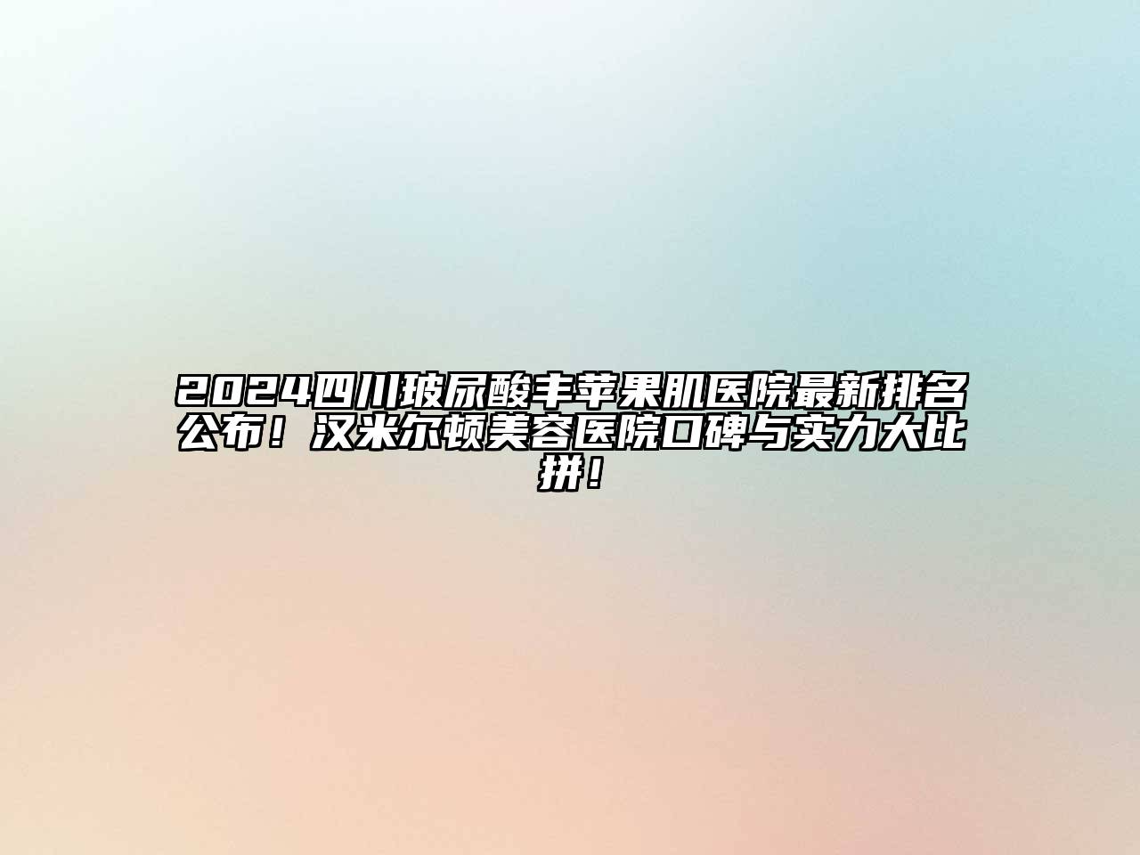 2024四川玻尿酸丰苹果肌医院最新排名公布！汉米尔顿美容医院口碑与实力大比拼！