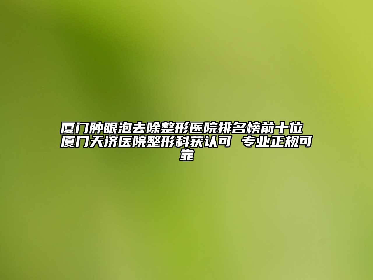 厦门肿眼泡去除整形医院排名榜前十位 厦门天济医院整形科获认可 专业正规可靠
