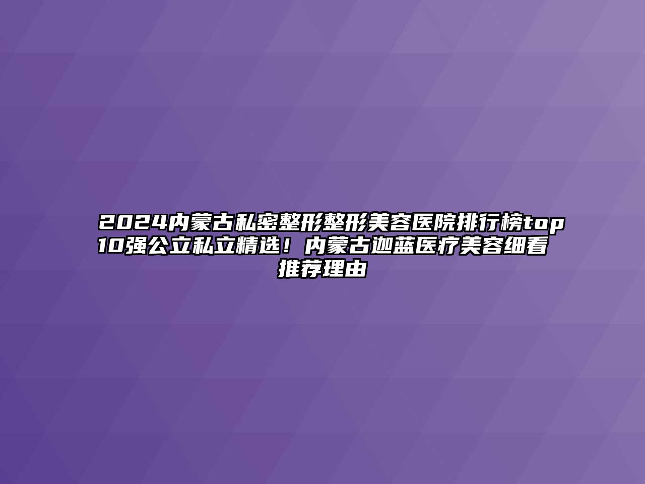 2025内蒙古私密整形整形美容医院排行榜top10强公立私立精选！内蒙古迦蓝医疗美容细看推荐理由